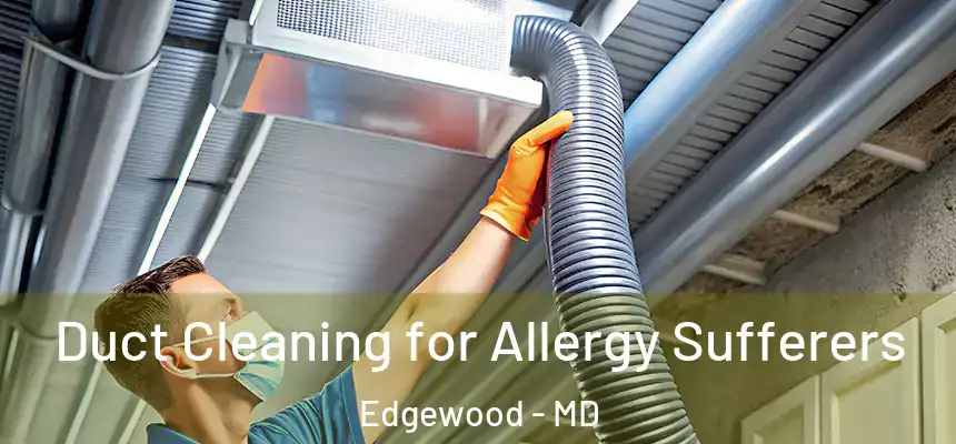 Duct Cleaning for Allergy Sufferers Edgewood - MD